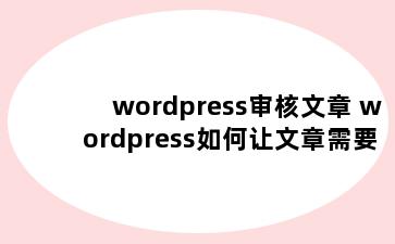 wordpress审核文章 wordpress如何让文章需要审批